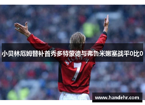 小贝林厄姆替补首秀多特蒙德与弗鲁米嫩塞战平0比0