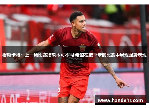 穆斯卡特：上一场比赛结果本可不同 希望在接下来的比赛中展现强势表现
