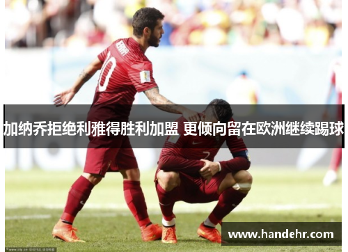 加纳乔拒绝利雅得胜利加盟 更倾向留在欧洲继续踢球